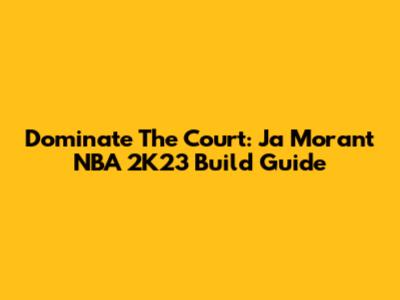 Dominate The Court: Ja Morant NBA 2K23 Build Guide