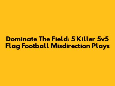 Dominate The Field: 5 Killer 5v5 Flag Football Misdirection Plays