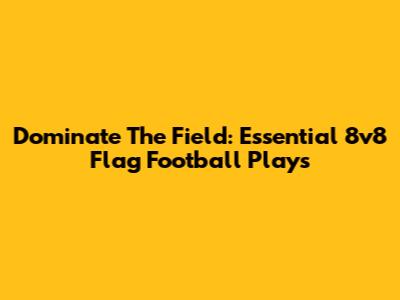 Dominate The Field: Essential 8v8 Flag Football Plays