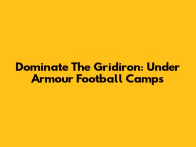 Dominate The Gridiron: Under Armour Football Camps