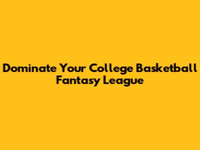 Dominate Your College Basketball Fantasy League