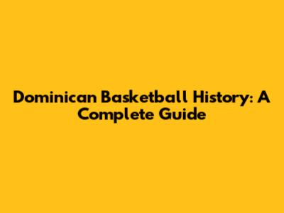 Dominican Basketball History: A Complete Guide