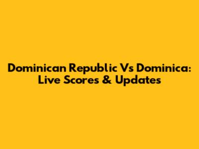 Dominican Republic Vs Dominica: Live Scores & Updates