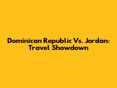 Dominican Republic Vs. Jordan: Travel Showdown