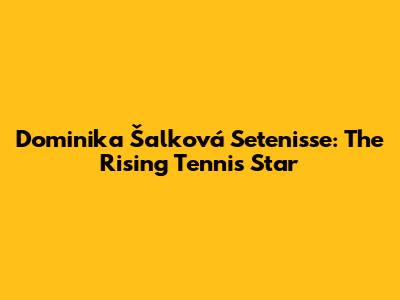 Dominika Šalková Setenisse: The Rising Tennis Star