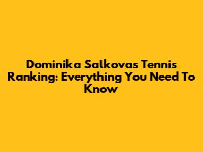 Dominika Salkova's Tennis Ranking: Everything You Need To Know