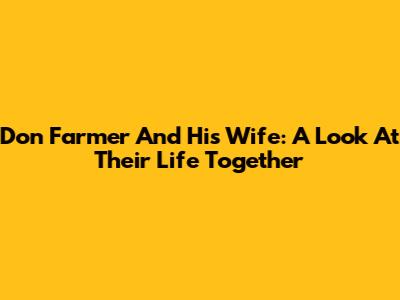 Don Farmer And His Wife: A Look At Their Life Together