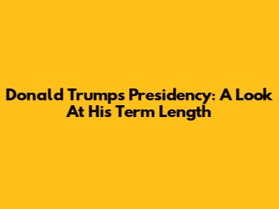 Donald Trump's Presidency: A Look At His Term Length