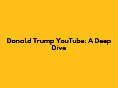 Donald Trump YouTube: A Deep Dive