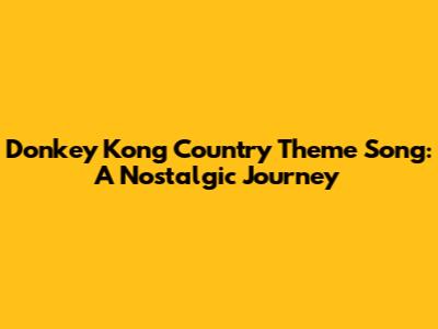 Donkey Kong Country Theme Song: A Nostalgic Journey