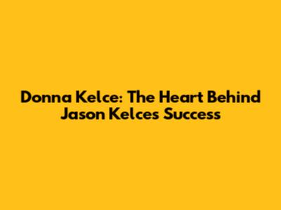 Donna Kelce: The Heart Behind Jason Kelce's Success
