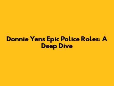 Donnie Yen's Epic Police Roles: A Deep Dive