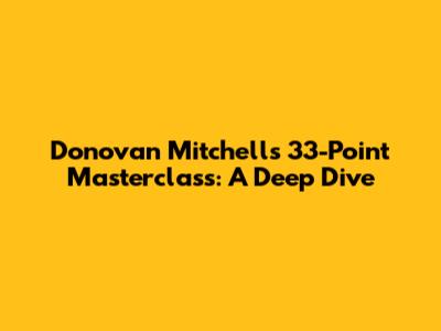 Donovan Mitchell's 33-Point Masterclass: A Deep Dive