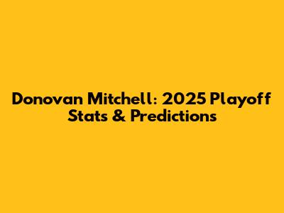 Donovan Mitchell: 2025 Playoff Stats & Predictions