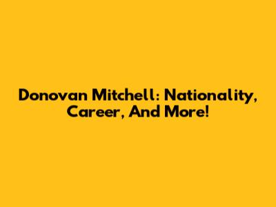 Donovan Mitchell: Nationality, Career, And More!