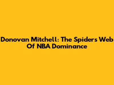 Donovan Mitchell: The Spider's Web Of NBA Dominance