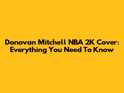 Donovan Mitchell NBA 2K Cover: Everything You Need To Know