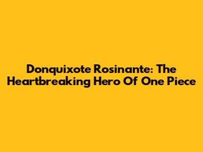Donquixote Rosinante: The Heartbreaking Hero Of One Piece