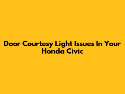 Door Courtesy Light Issues In Your Honda Civic