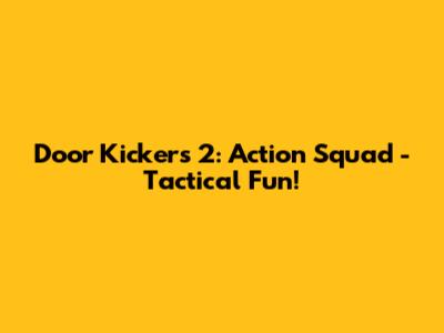 Door Kickers 2: Action Squad - Tactical Fun!