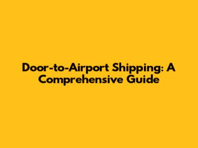 Door-to-Airport Shipping: A Comprehensive Guide