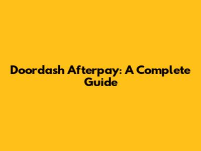 Doordash Afterpay: A Complete Guide