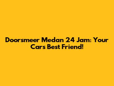 Doorsmeer Medan 24 Jam: Your Car's Best Friend!