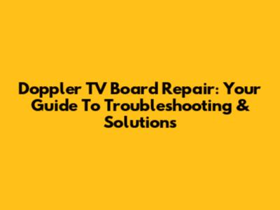 Doppler TV Board Repair: Your Guide To Troubleshooting & Solutions