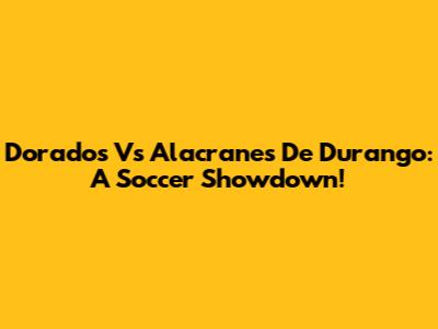 Dorados Vs Alacranes De Durango: A Soccer Showdown!