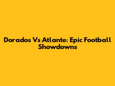 Dorados Vs Atlante: Epic Football Showdowns