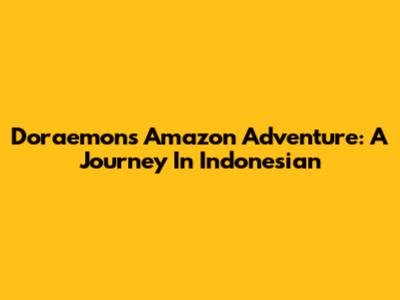 Doraemon's Amazon Adventure: A Journey In Indonesian