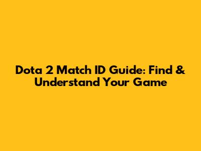 Dota 2 Match ID Guide: Find & Understand Your Game
