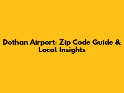Dothan Airport: Zip Code Guide & Local Insights