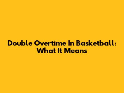 Double Overtime In Basketball: What It Means