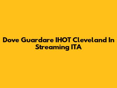 Dove Guardare IHOT Cleveland In Streaming ITA