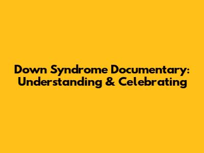 Down Syndrome Documentary: Understanding & Celebrating