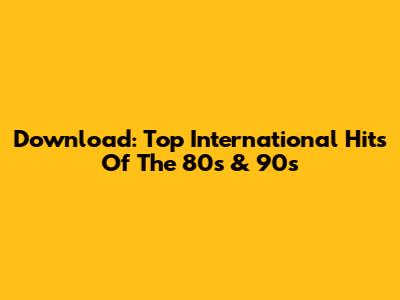 Download: Top International Hits Of The 80s & 90s