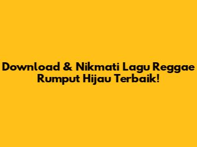 Download & Nikmati Lagu Reggae Rumput Hijau Terbaik!