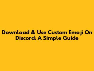 Download & Use Custom Emoji On Discord: A Simple Guide