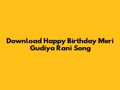 Download 'Happy Birthday Meri Gudiya Rani' Song