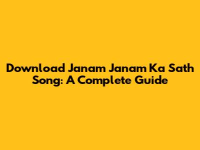 Download 'Janam Janam Ka Sath' Song: A Complete Guide