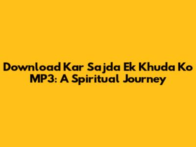 Download 'Kar Sajda Ek Khuda Ko' MP3: A Spiritual Journey