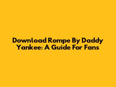 Download 'Rompe' By Daddy Yankee: A Guide For Fans