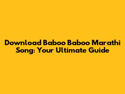 Download Baboo Baboo Marathi Song: Your Ultimate Guide