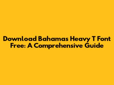 Download Bahamas Heavy T Font Free: A Comprehensive Guide