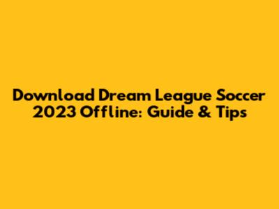 Download Dream League Soccer 2023 Offline: Guide & Tips