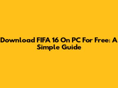 Download FIFA 16 On PC For Free: A Simple Guide