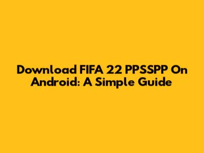 Download FIFA 22 PPSSPP On Android: A Simple Guide
