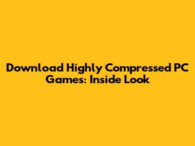 Download Highly Compressed PC Games: Inside Look