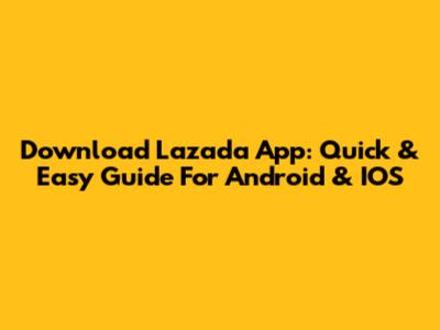 Download Lazada App: Quick & Easy Guide For Android & IOS